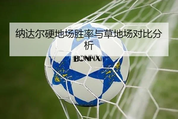 纳达尔硬地场胜率与草地场对比分析